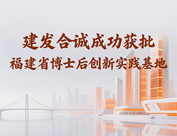 喜訊 | 建發(fā)合誠(chéng)成功獲批福建省博士后創(chuàng)新實(shí)踐基地！